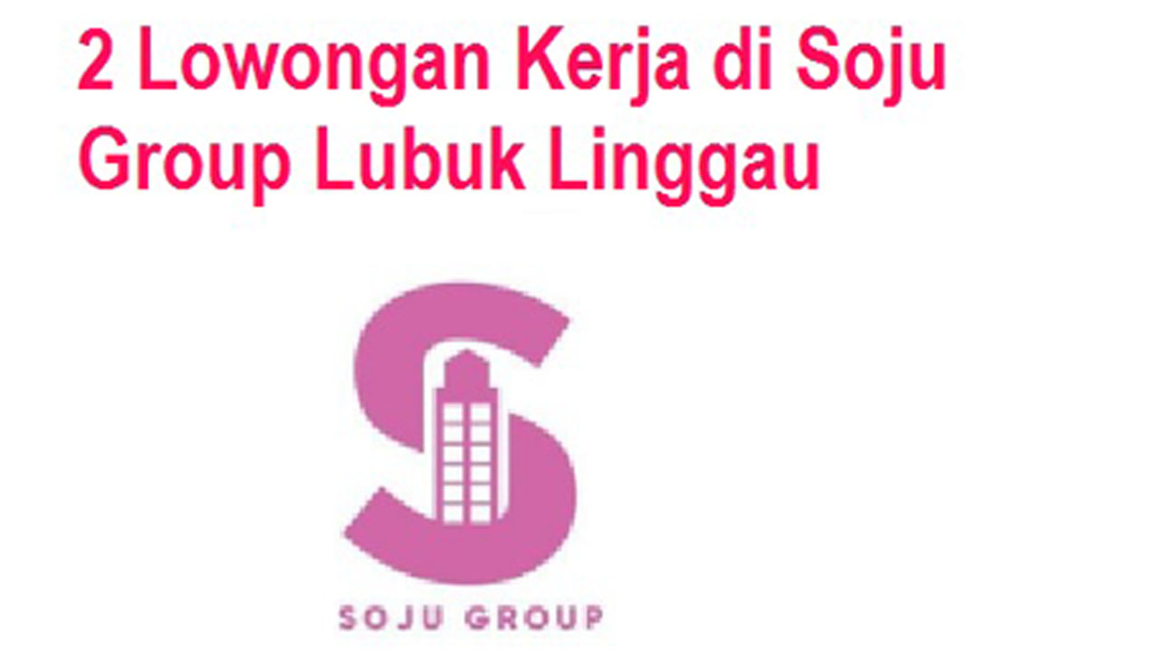 2 Lowongan Kerja Terbaru di Soju Group Lubuk Linggau, Cek di Sini Posisi yang Dibutuhkan