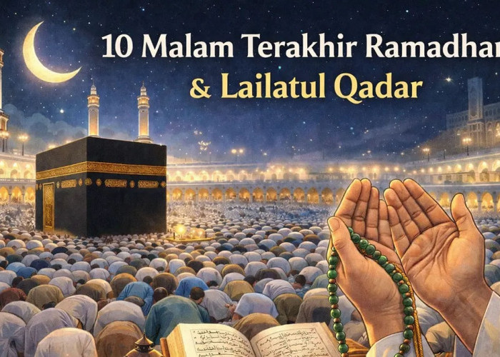 Umat Islam Masuki 10 Malam Terakhir Ramadan 2026, Inilah Keutamaan Lailatul Qadar dan Amalan yang Dianjurkan