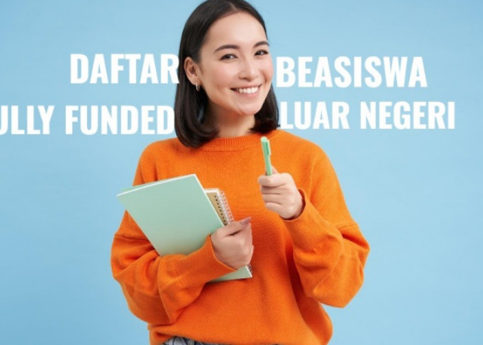 Daftar Beasiswa Fully Funded Luar Negeri, Cek Keuntungannya di Sini