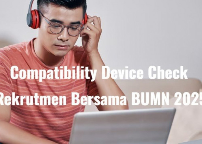 Rekrutmen Bersama BUMN 2025, Peserta Wajib Ikut Compatibility Device Check